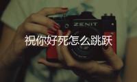 祝你好死怎么跳躍