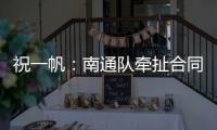 祝一帆：南通隊牽扯合同外的事混淆視聽 球隊慣用伎倆