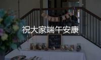 祝大家端午安康