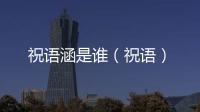 祝語涵是誰（祝語）