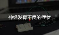 神經發育不良的癥狀