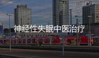 神經(jīng)性失眠中醫(yī)治療