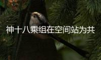 神十八乘組在空間站為共和國慶生