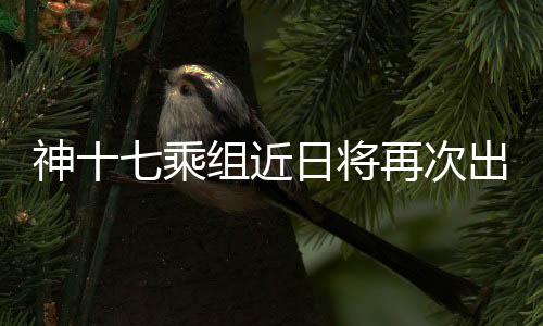 神十七乘組近日將再次出艙