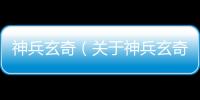 神兵玄奇（關于神兵玄奇的基本情況說明介紹）
