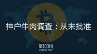 神戶牛肉調(diào)查：從未批準(zhǔn)進(jìn)口 神戶牛肉卻熱賣