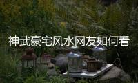 神武豪宅風水網(wǎng)友如何看?