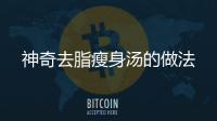 神奇去脂瘦身湯的做法