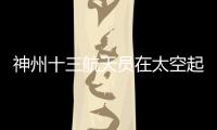 神州十三航天員在太空起床洗漱畫面曝光 可以洗頭的浴帽引起網(wǎng)友關(guān)注