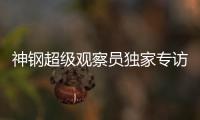 神鋼超級觀察員獨家專訪