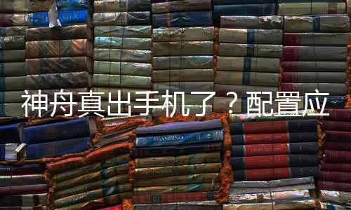 神舟真出手機(jī)了？配置應(yīng)該怎樣樣？