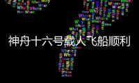 神舟十六號載人飛船順利撤離空間站組合體