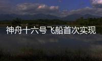 神舟十六號飛船首次實現與空間站“T”字構型徑向交會對接