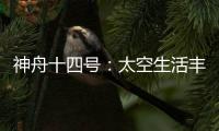 神舟十四號：太空生活豐富多彩