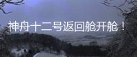 神舟十二號返回艙開艙！里面都有什么？—新聞—科學網