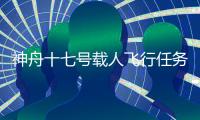 神舟十七號載人飛行任務新聞發布會將于10月25日上午召開