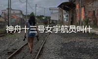 神舟十三號女宇航員叫什么名（神舟十三號女宇航員是誰）