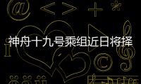 神舟十九號乘組近日將擇機第三次出艙