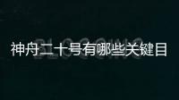 神舟二十號(hào)有哪些關(guān)鍵目標(biāo) 揭秘任務(wù)亮點(diǎn)