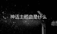 神話主題曲是什么