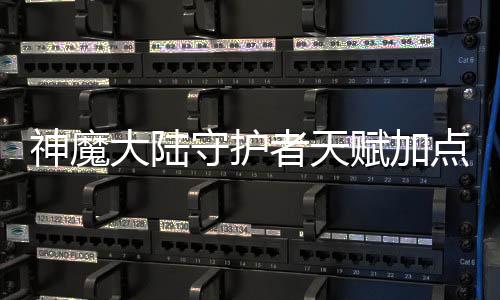神魔大陸守護者天賦加點究竟是什么原因?