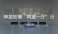 神龍暫緩“兩室一廳”計(jì)劃？官方暫未回應(yīng)