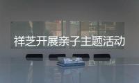 祥芝開展親子主題活動(dòng)