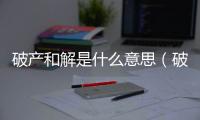 破產和解是什么意思（破產和解）