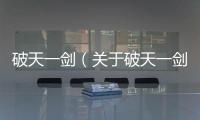 破天一劍（關于破天一劍的基本情況說明介紹）