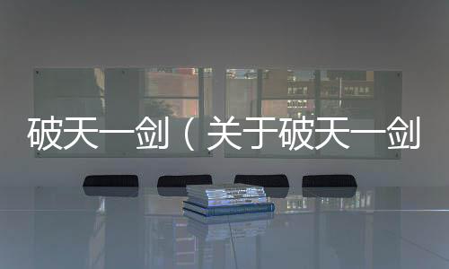 破天一劍（關于破天一劍的基本情況說明介紹）