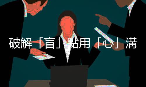 破解「盲」點用「心」溝通｜天下雜誌