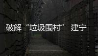 破解“垃圾圍村” 建寧打響“農村環境整治革命”出良方