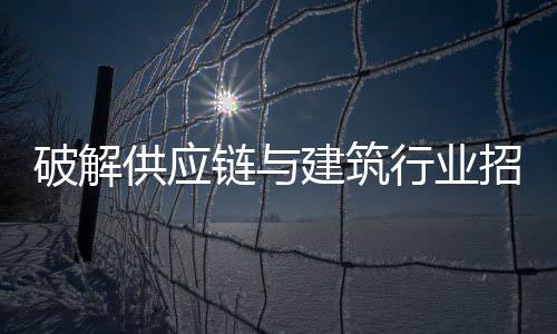 破解供應鏈與建筑行業招聘難題的三大策略