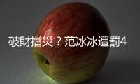 破財擋災？范冰冰遭罰40億，有機會逃過刑責？｜天下雜誌
