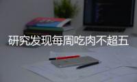 研究發(fā)現(xiàn)每周吃肉不超五次：部分癌癥風(fēng)險(xiǎn)可降低31%