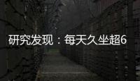 研究發現：每天久坐超6小時增加12種疾病風險