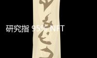 研究指 95% NFT 毫無價值，剩下也難維持需求