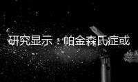 研究顯示：帕金森氏癥或是腸道微生物“惹的禍”