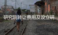 研究院轉(zhuǎn)讓費用及設(shè)立研究所條件