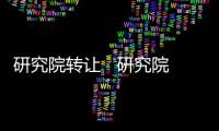 研究院轉(zhuǎn)讓   研究院轉(zhuǎn)讓流程和條件