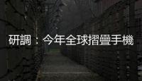 研調：今年全球摺疊手機出貨量估年增 22%