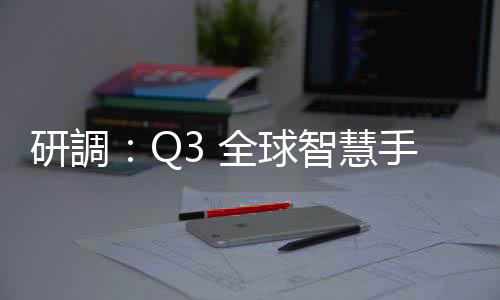 研調(diào)：Q3 全球智慧手機市場出貨三星奪冠，市占 20%