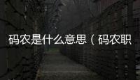 碼農是什么意思（碼農職業的含義和特點）