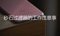 砂石過濾器的工作注意事項