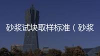 砂漿試塊取樣標(biāo)準(zhǔn)（砂漿試塊）