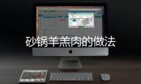 砂鍋羊羔肉的做法