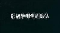 砂鍋酥鯽魚的做法