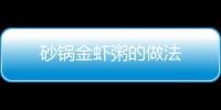 砂鍋金蝦粥的做法