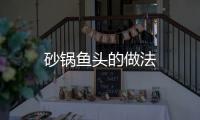 砂鍋魚頭的做法