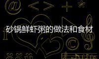 砂鍋鮮蝦粥的做法和食材用料及健康功效